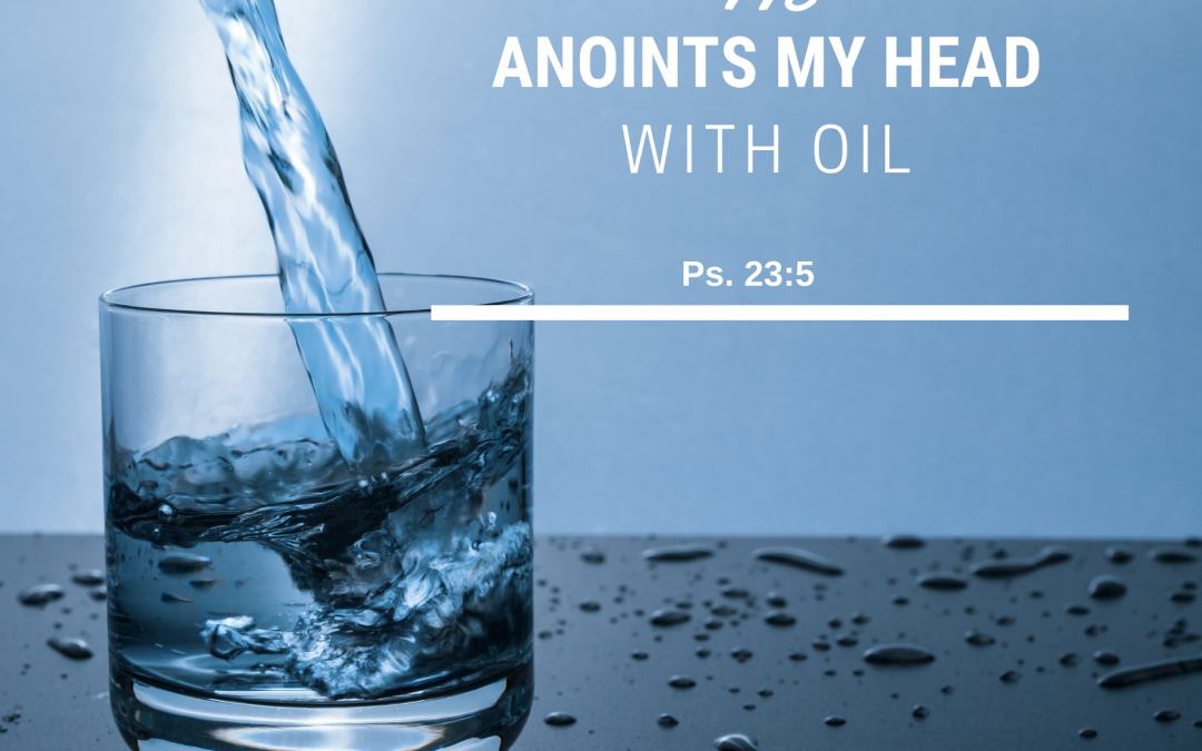 HE ANOINTS MY HEAD WITH OIL